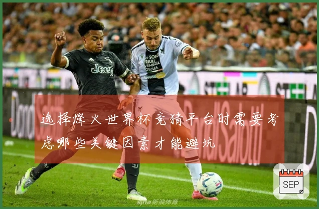 选择烽火世界杯竞猜平台时需要考虑哪些关键因素才能避坑