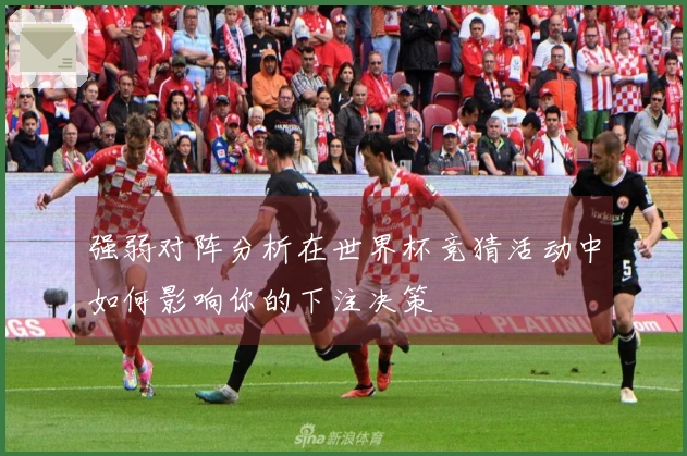 强弱对阵分析在世界杯竞猜活动中如何影响你的下注决策