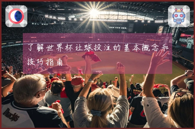 了解世界杯让球投注的基本概念和技巧指南